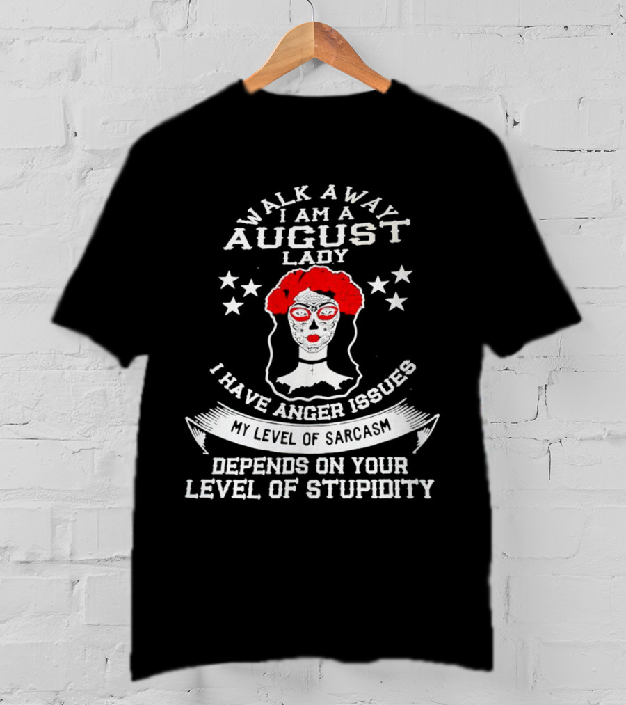 Walk Away I Am A August Lady I Have Anger Issues My Level Of Sarcasm Depends On Your Level Of Stupidity T-Shirt