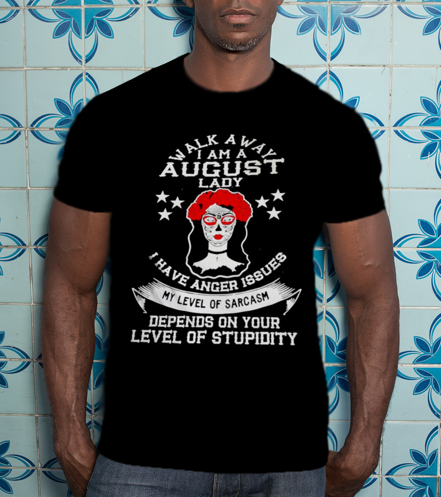 Walk Away I Am A August Lady I Have Anger Issues My Level Of Sarcasm Depends On Your Level Of Stupidity T-Shirt