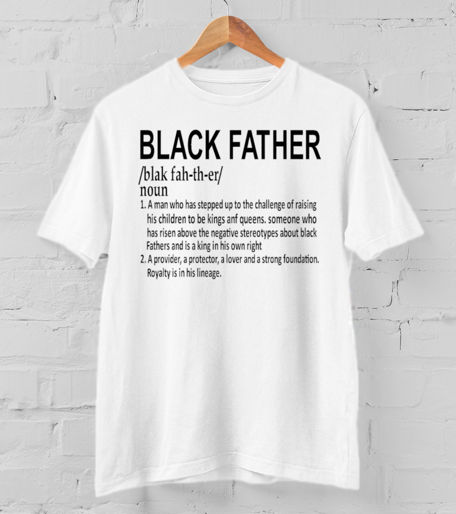 BLACK FATHER Definition A Man Who Has Stepped Up To The Challenge Of Raising Kings And Queens Provider Protector Lover Strong Foundation T-Shirt