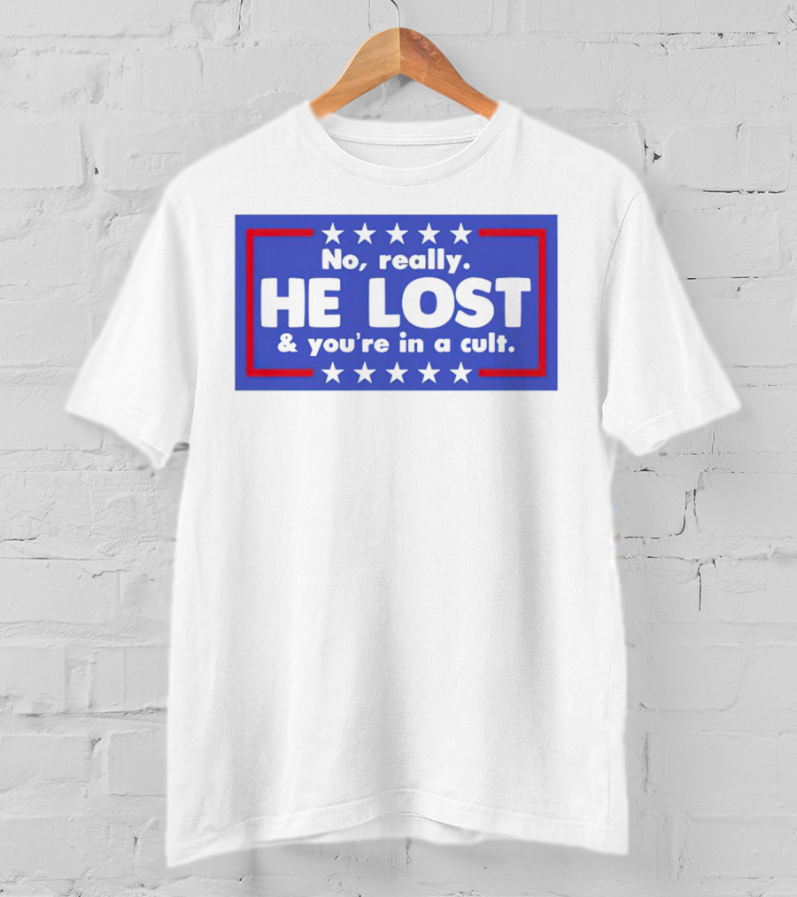 No Really He Lost And You're In A Cult America Political Commentary T-Shirt