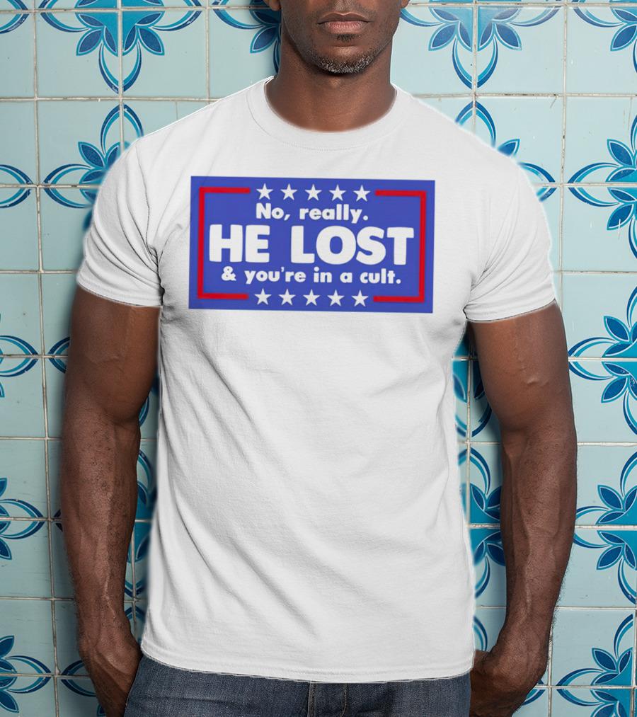 No Really He Lost And You're In A Cult America Political Commentary T-Shirt
