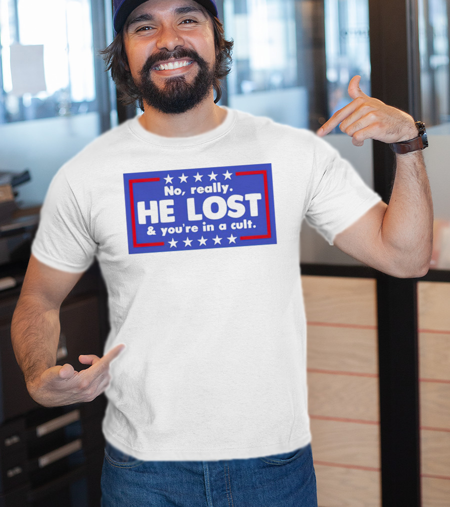 No Really He Lost And You're In A Cult America Political Commentary T-Shirt