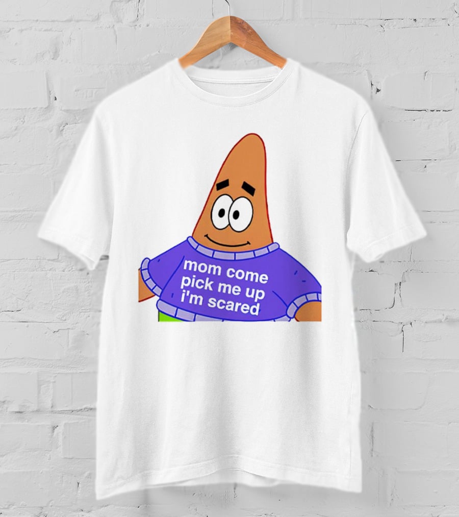 Patrick Star Mom Come Pick Me Up I'm Scared T-Shirt