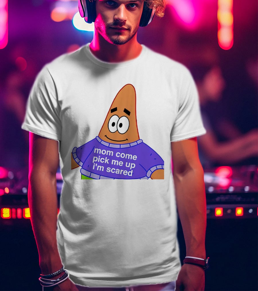Patrick Star Mom Come Pick Me Up I'm Scared T-Shirt