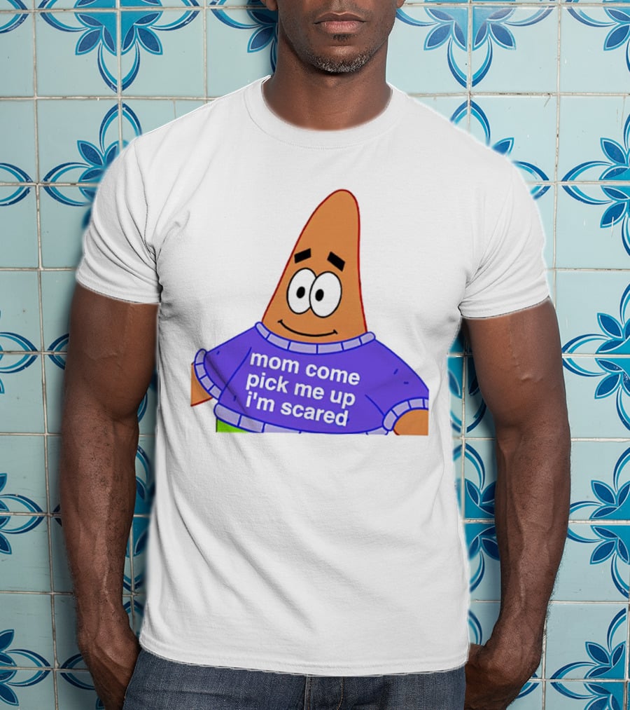 Patrick Star Mom Come Pick Me Up I'm Scared T-Shirt