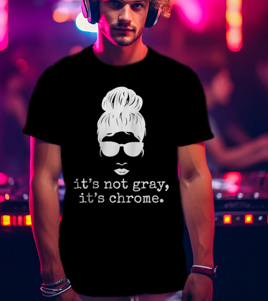 It’s Not Gray It’s Chrome Sunglasses Bun Hairstyle T-Shirt
