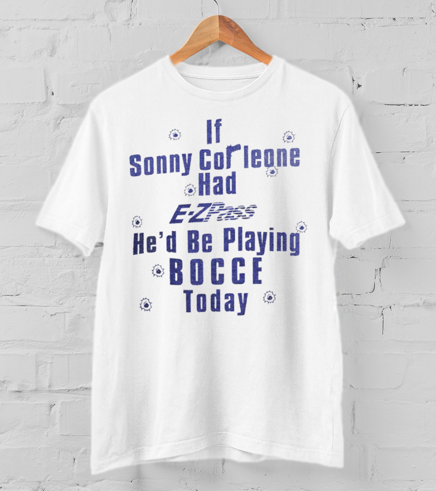 If Sonny Corleone Had EZPass He'd Be Playing Bocce Today T-Shirt