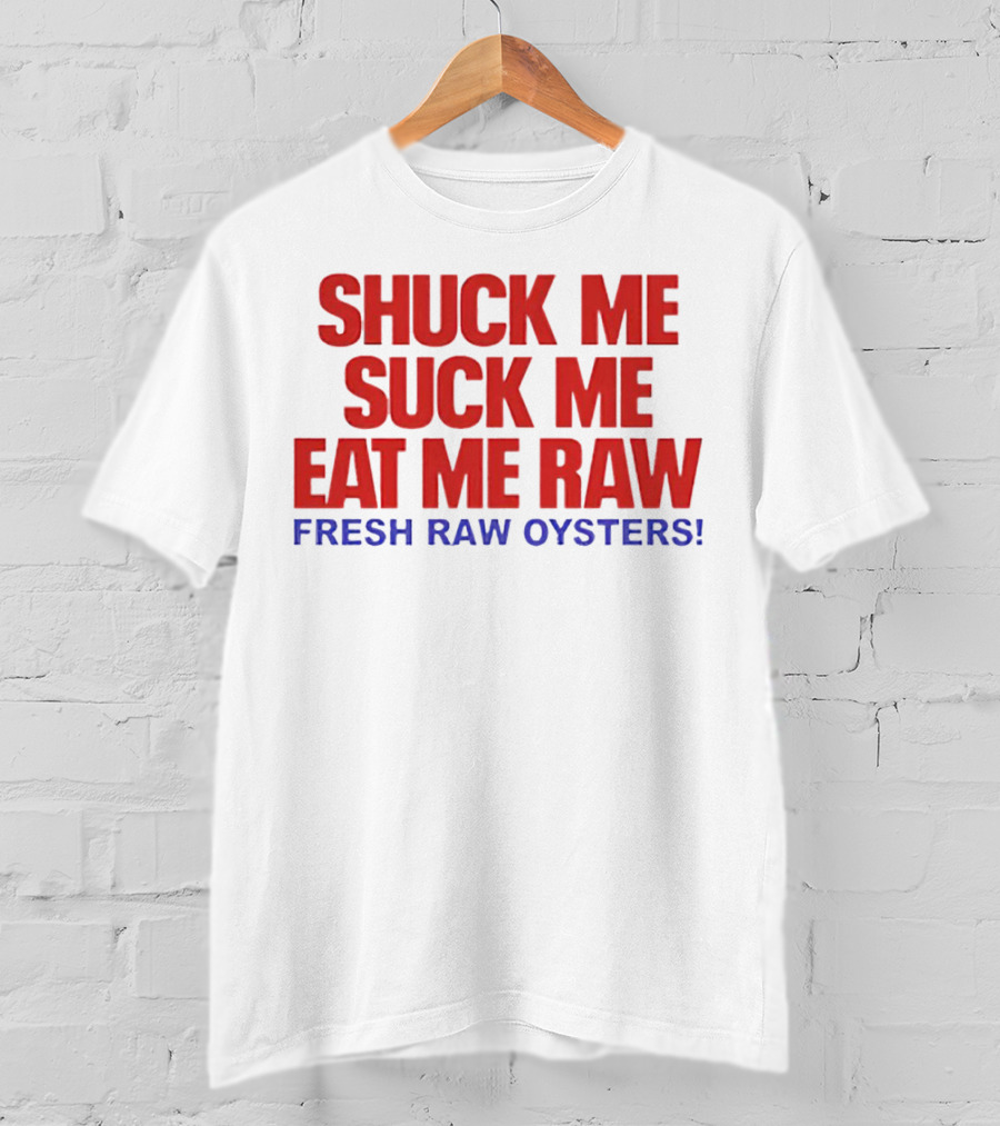 Shuck Me Suck Me Eat Me Raw Fresh Raw Oysters T-Shirt