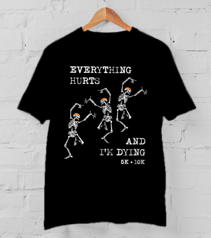 Everything Hurts And I'm Dying 5K 10K Skeleton Running T-Shirt