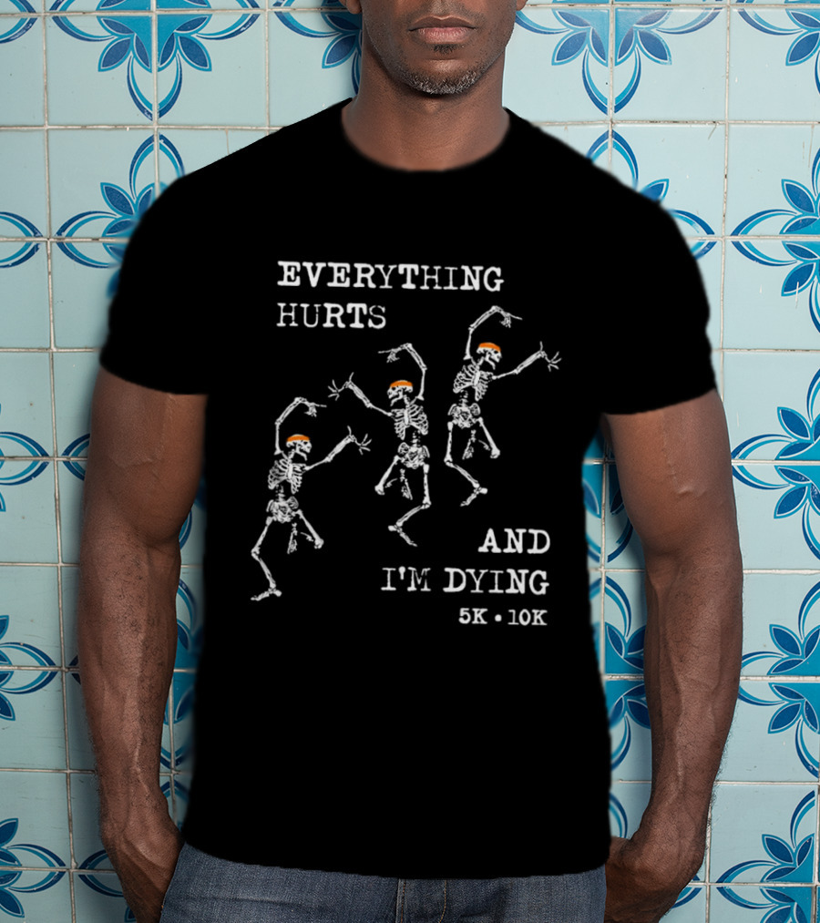 Everything Hurts And I'm Dying 5K 10K Skeleton Running T-Shirt