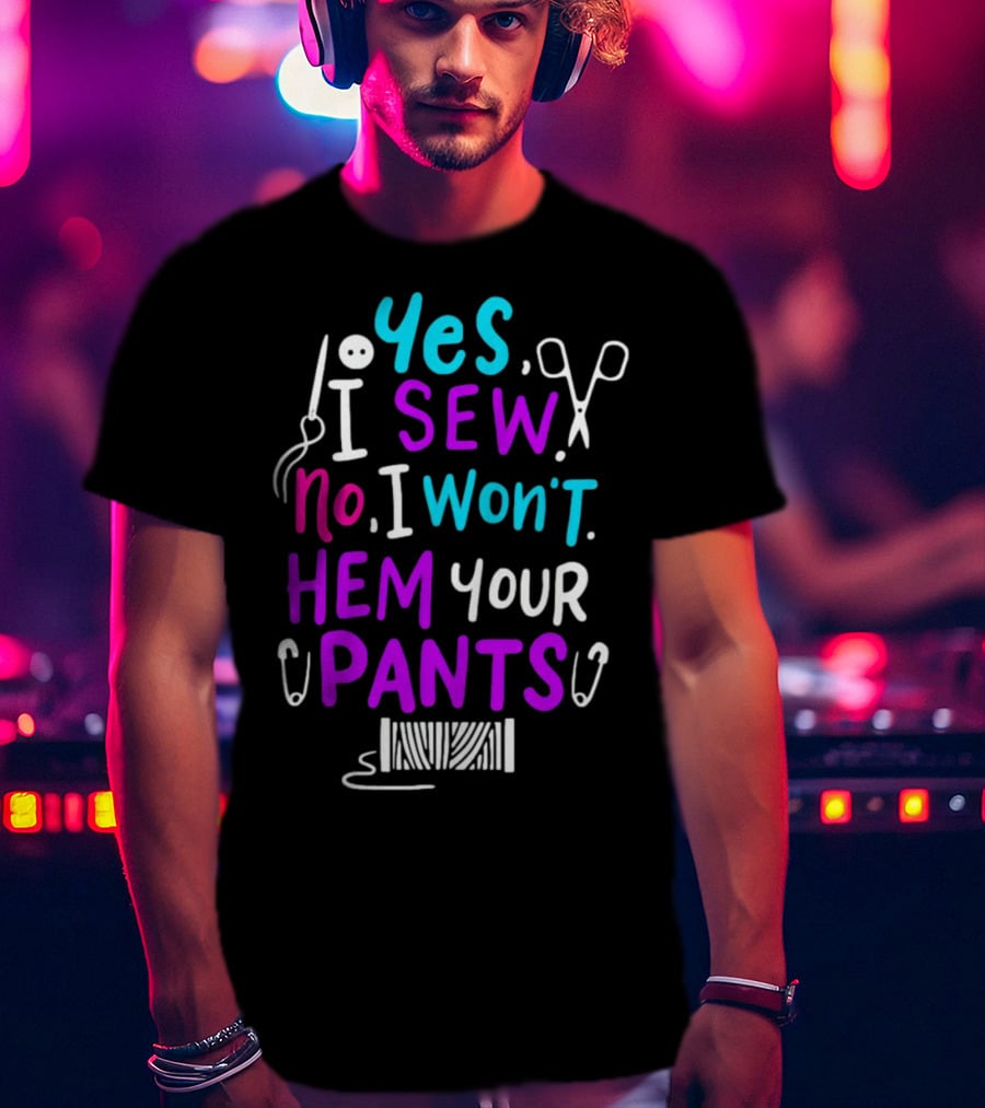 Yes I Sew No I Won't Hem Your Pants Sewing Scissors Safety Pins Needles Thread T-Shirt
