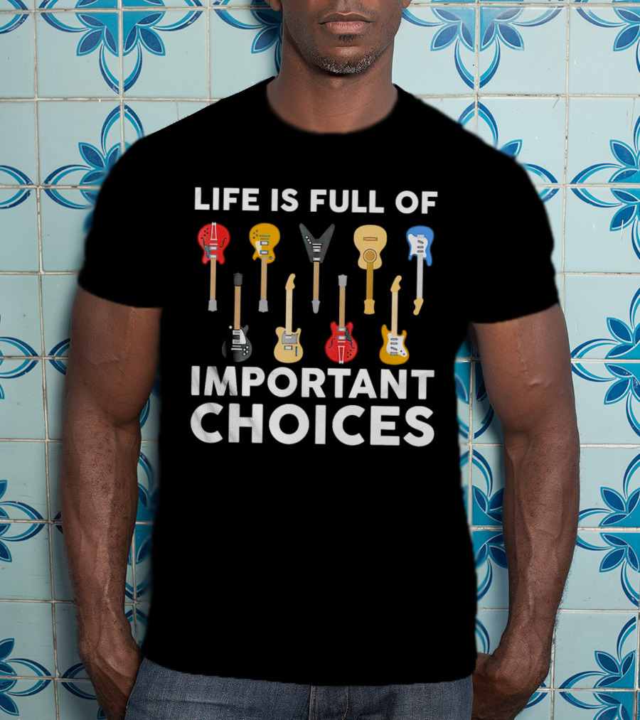 Life Is Full Of Important Choices Guitar Types T-Shirt
