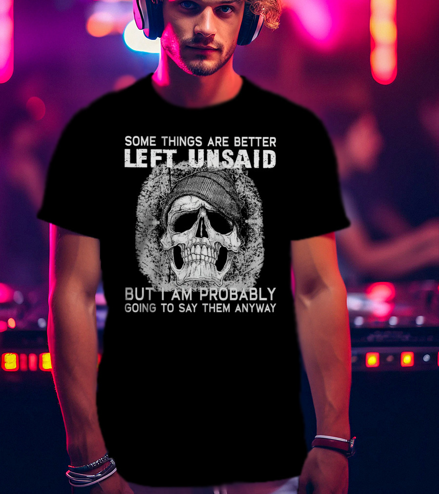 Some Things Are Better Left Unsaid Skull Illustration But I Am Probably Going To Say Them Anyway T-Shirt
