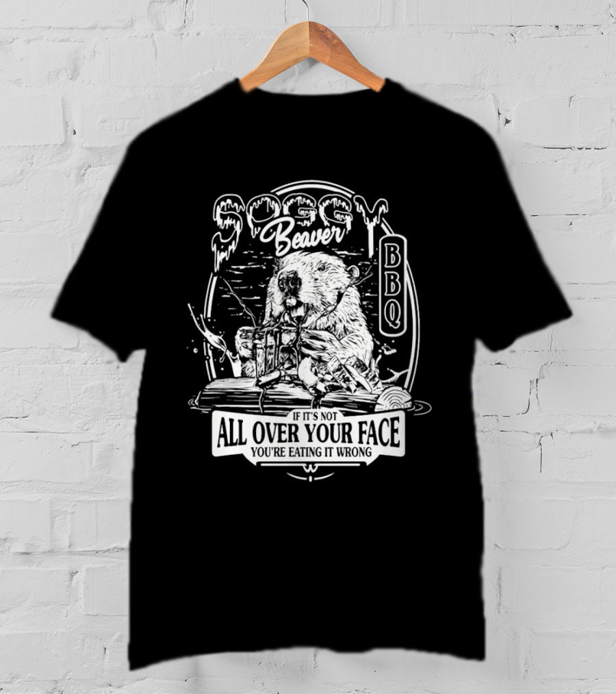 Soggy Beaver BBQ Beaver If It’s Not All Over Your Face You're Eating It Wrong T-Shirt