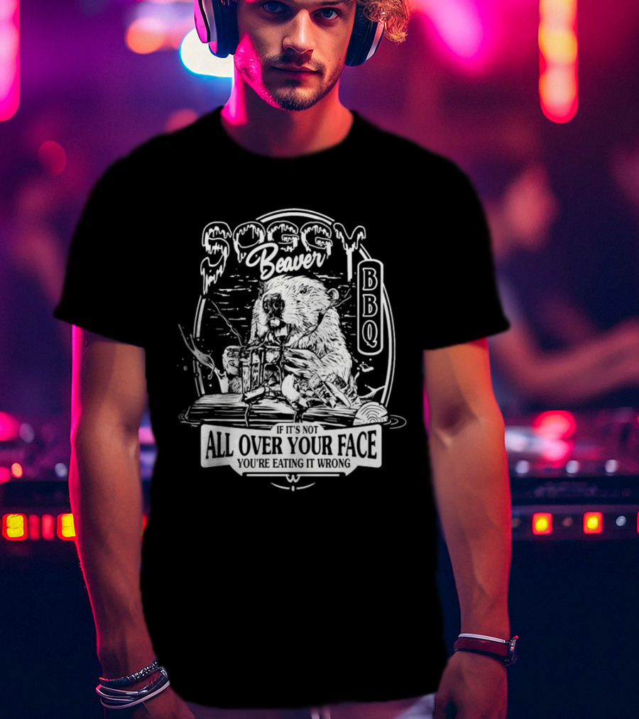 Soggy Beaver BBQ Beaver If It’s Not All Over Your Face You're Eating It Wrong T-Shirt