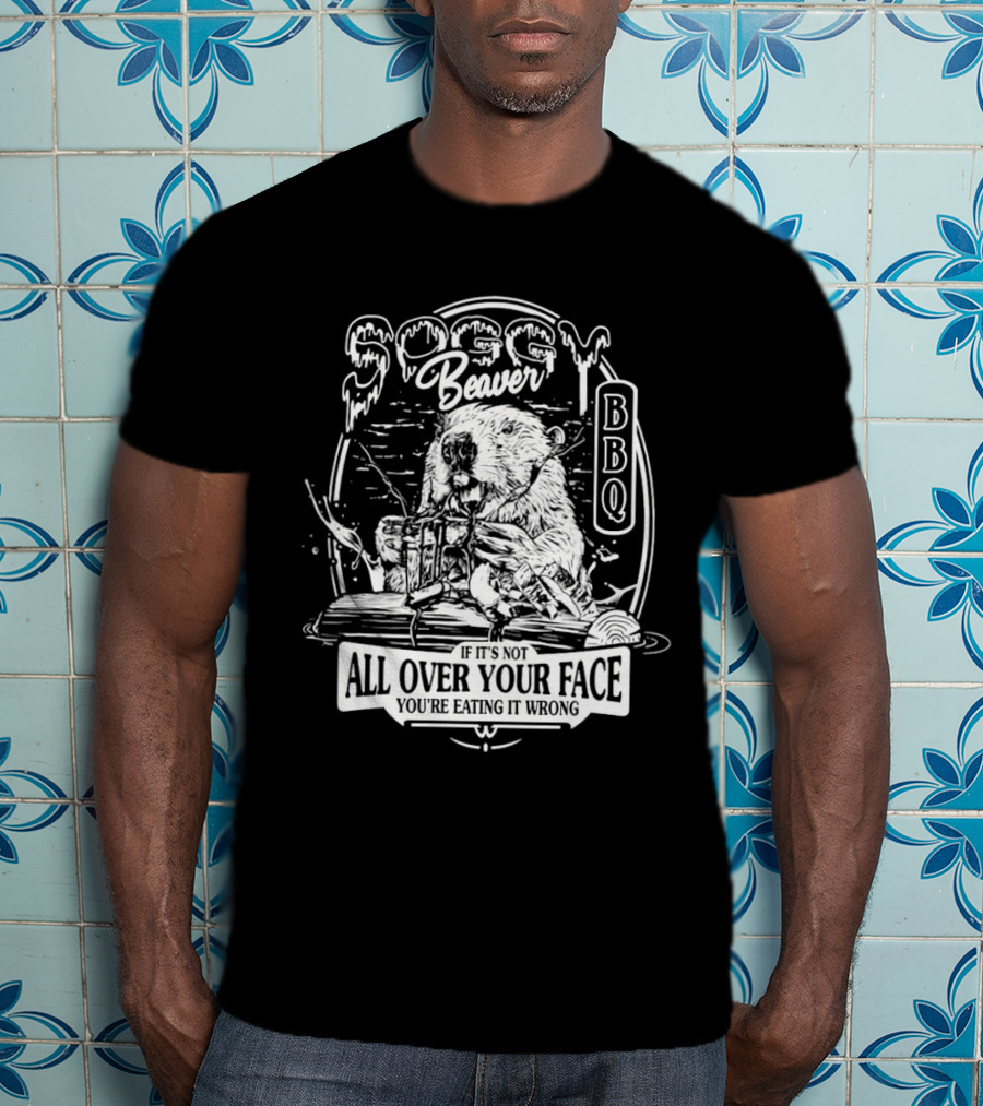 Soggy Beaver BBQ Beaver If It’s Not All Over Your Face You're Eating It Wrong T-Shirt