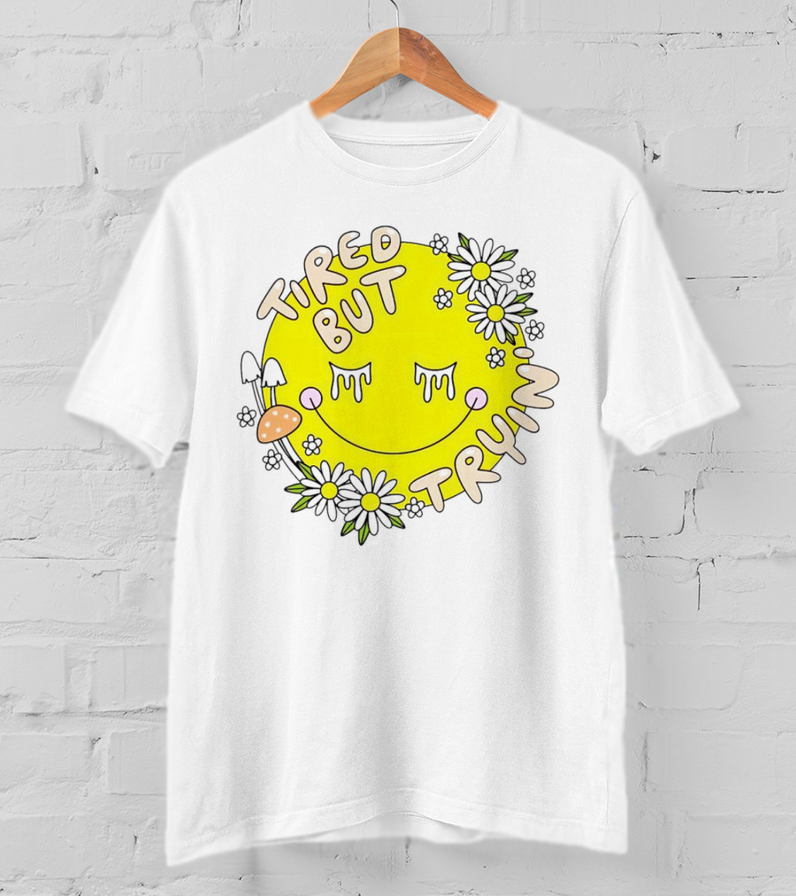 Tired But Tryin’ Smiley Face With Flowers And Mushrooms T-Shirt