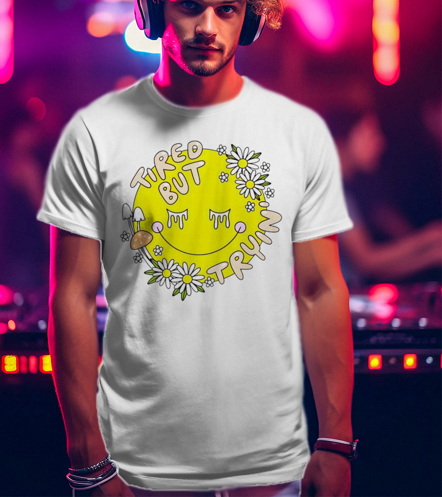 Tired But Tryin’ Smiley Face With Flowers And Mushrooms T-Shirt