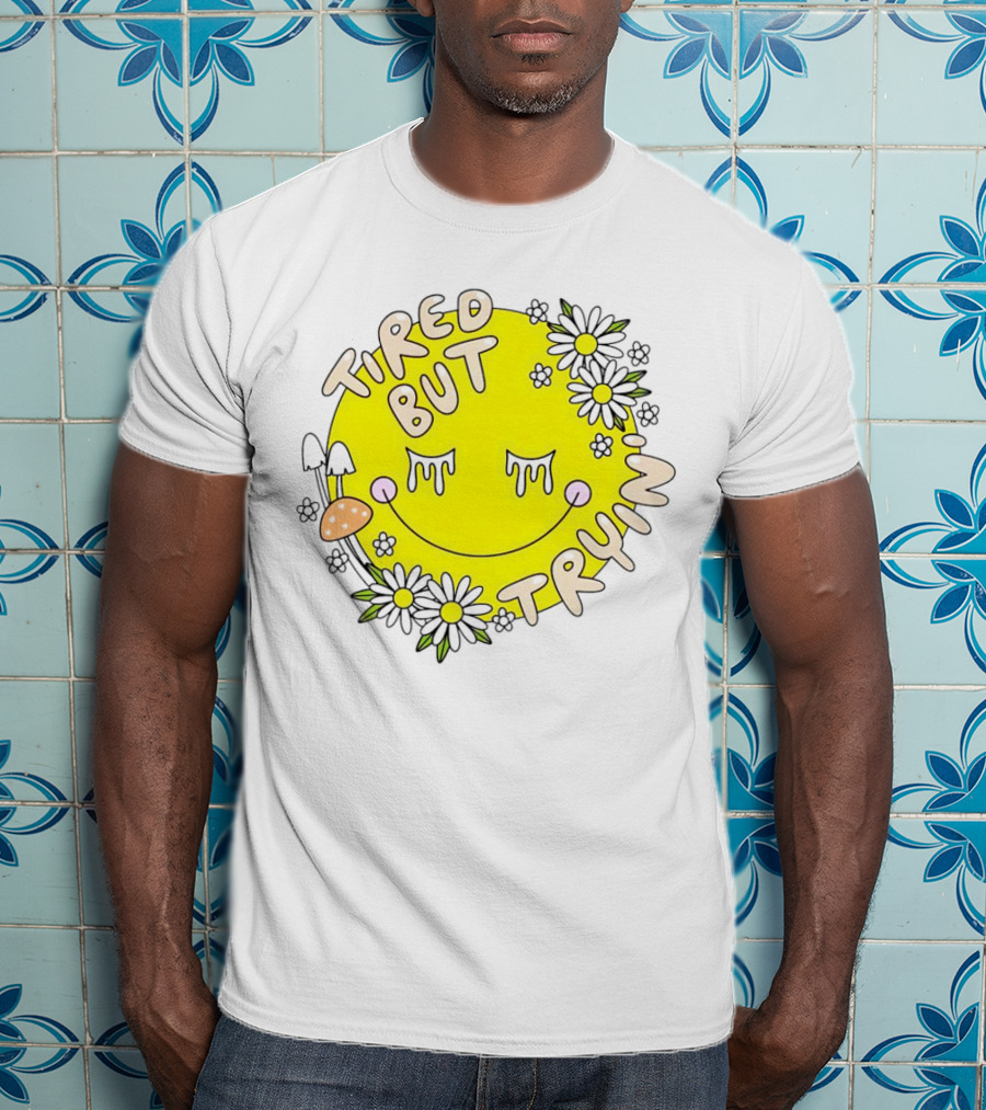 Tired But Tryin’ Smiley Face With Flowers And Mushrooms T-Shirt