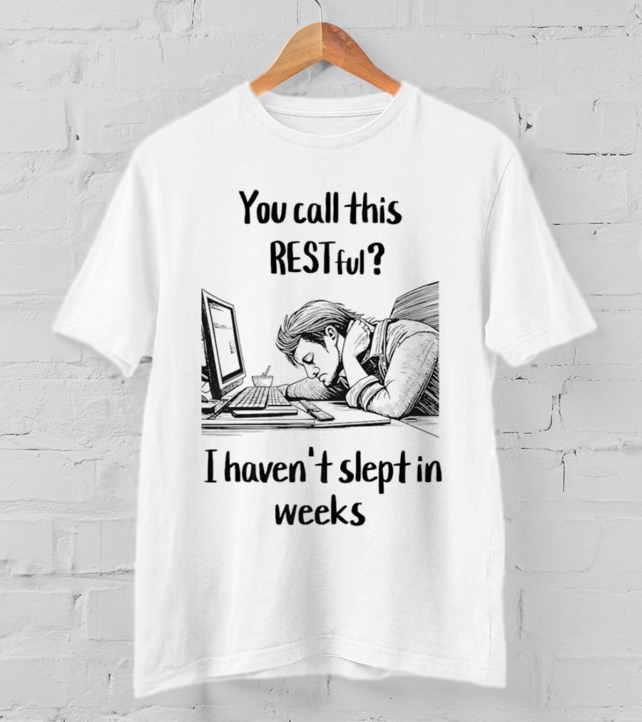You Call This Restful I Haven't Slept In Weeks Exhausted Person At Desk T-Shirt