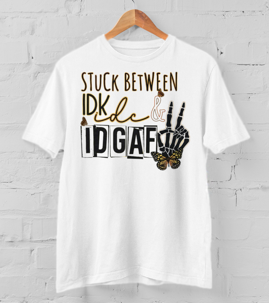 Stuck Between Idk Idc Idgaf With Skeleton Hand And Butterfly T-Shirt