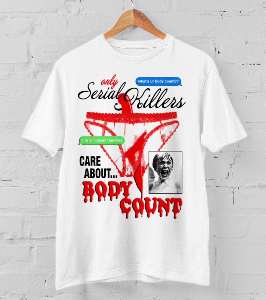 Only Serial Killers Care About Body Count What's Ur Body Count 1 Or 2 Innocent Families T-Shirt