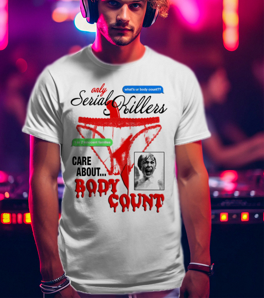 Only Serial Killers Care About Body Count What's Ur Body Count 1 Or 2 Innocent Families T-Shirt
