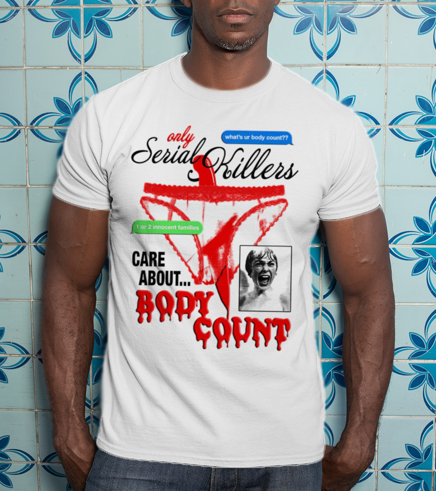 Only Serial Killers Care About Body Count What's Ur Body Count 1 Or 2 Innocent Families T-Shirt