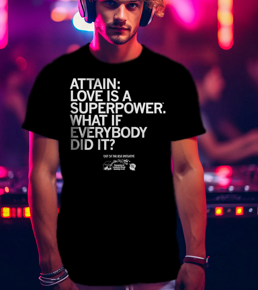 ATTN: Love Is A Superpower What If Everybody Did It Empowering Knowledge Out Of The Box Initiative T-Shirt