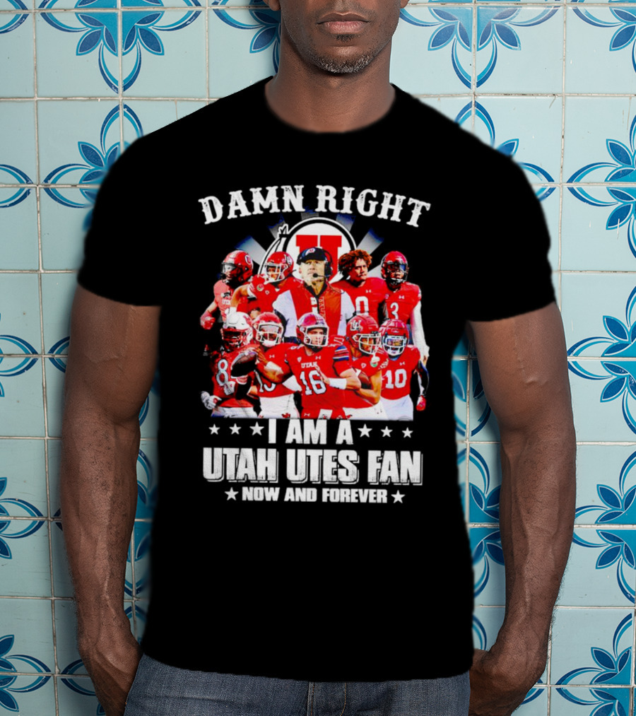 Damn Right I Am A Utah Utes Fan Now And Forever T-Shirt