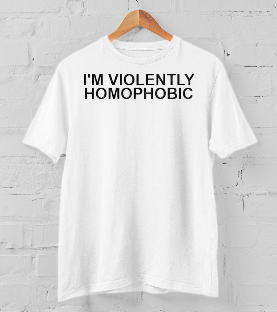 I'm Violently Homophobic Controversial T-Shirt