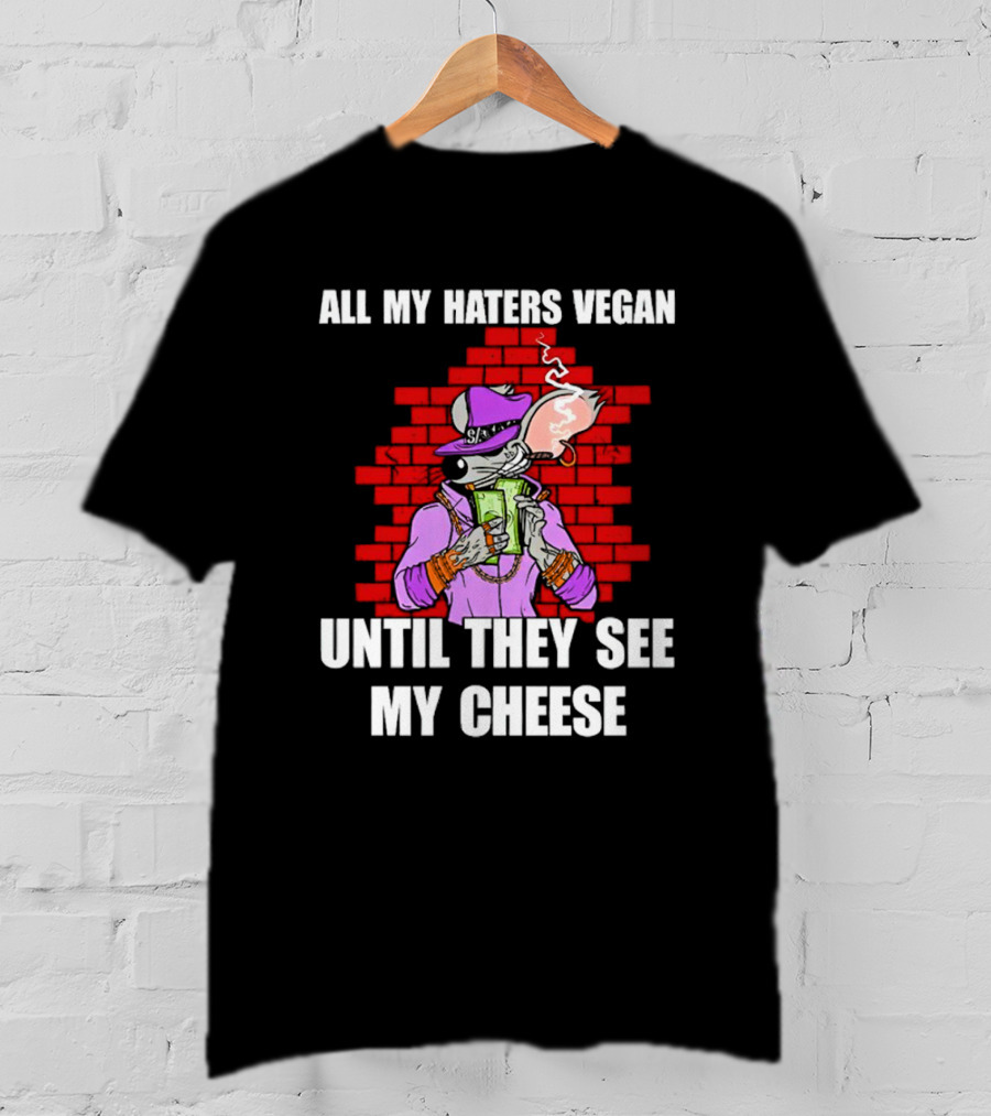 All My Haters Vegan Until They See My Cheese Smoking Rat With Money Bricks T-Shirt