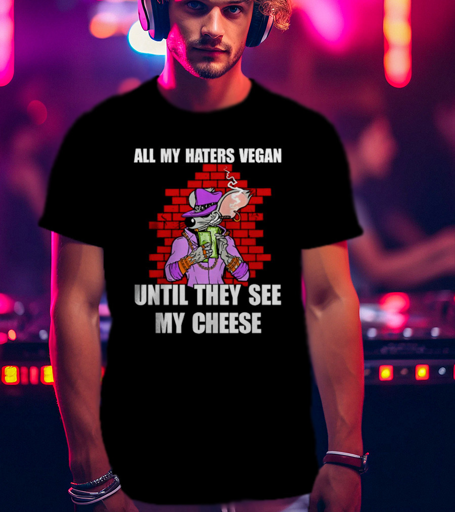 All My Haters Vegan Until They See My Cheese Smoking Rat With Money Bricks T-Shirt