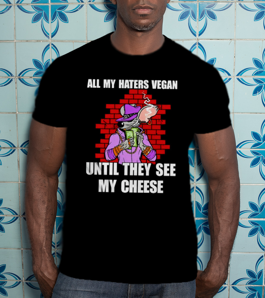 All My Haters Vegan Until They See My Cheese Smoking Rat With Money Bricks T-Shirt