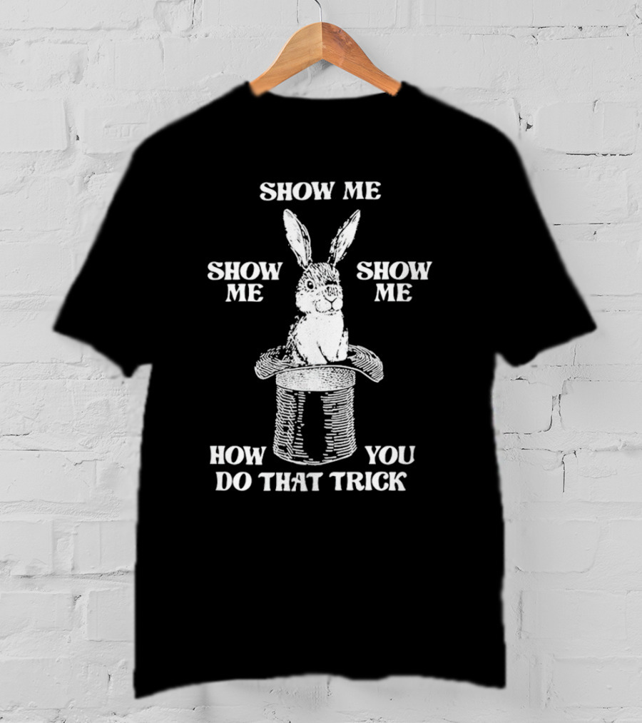 Rabbit In Hat Show Me How You Do That Trick T-Shirt