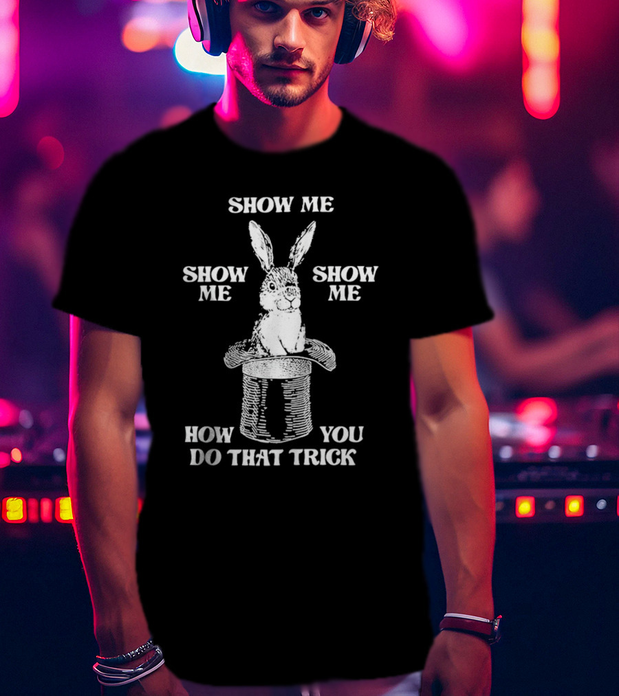 Rabbit In Hat Show Me How You Do That Trick T-Shirt