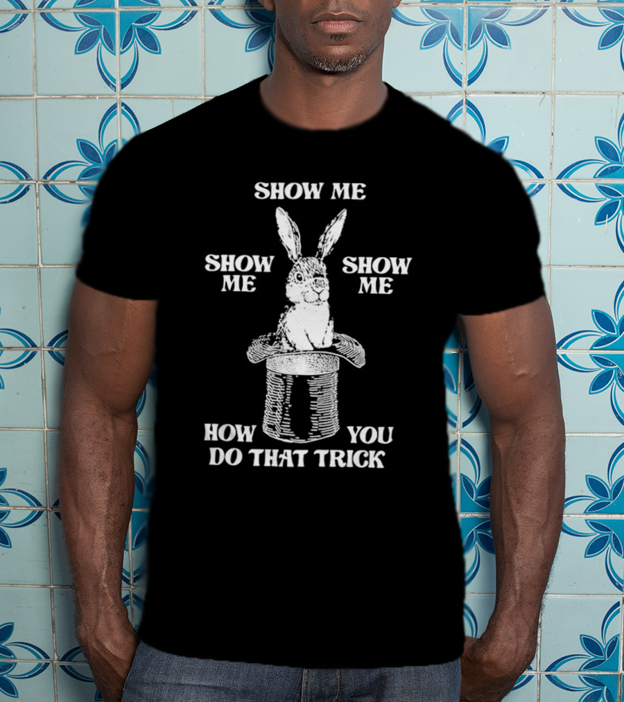 Rabbit In Hat Show Me How You Do That Trick T-Shirt
