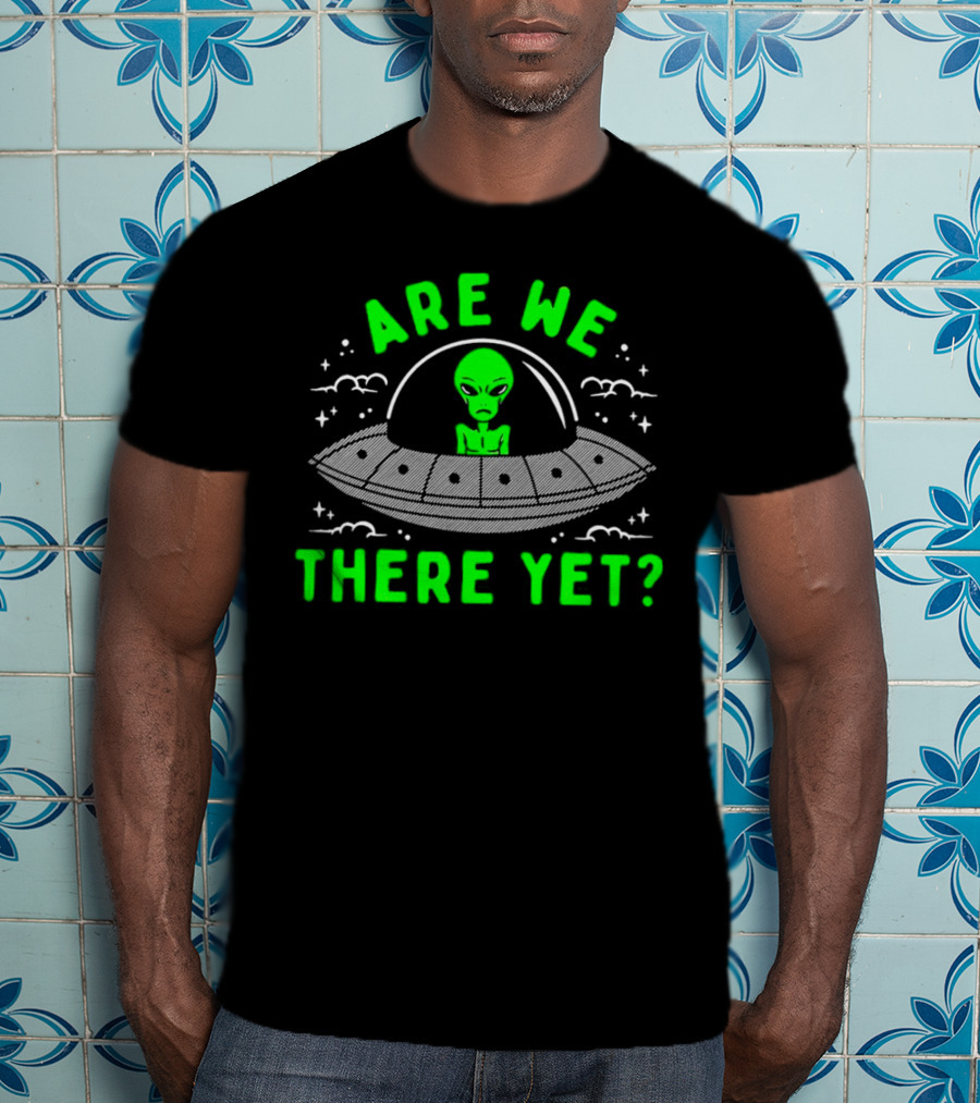 Are We There Yet Alien UFO Spaceship T-Shirt