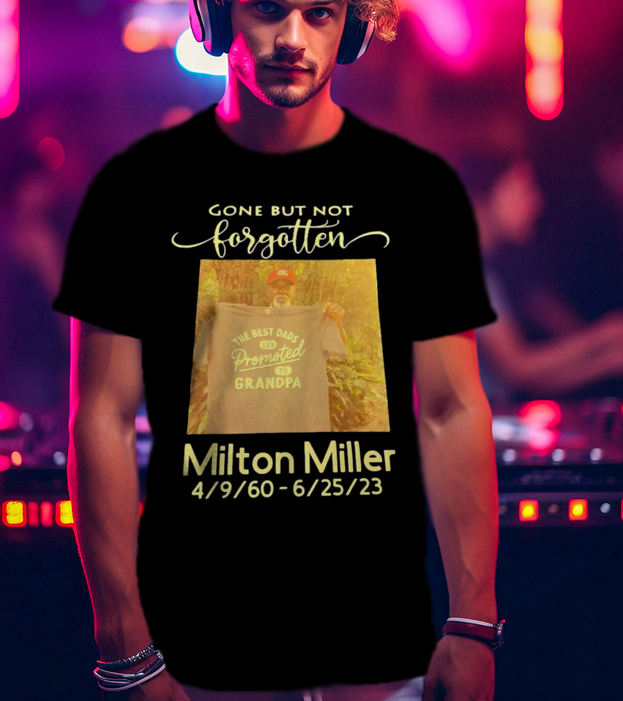 Gone But Not Forgotten Milton Miller The Best Dads Get Promoted To Grandpa 4/9/60 - 6/25/23 T-Shirt