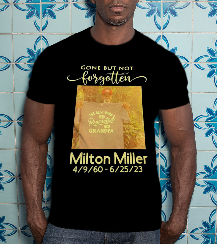 Gone But Not Forgotten Milton Miller The Best Dads Get Promoted To Grandpa 4/9/60 - 6/25/23 T-Shirt