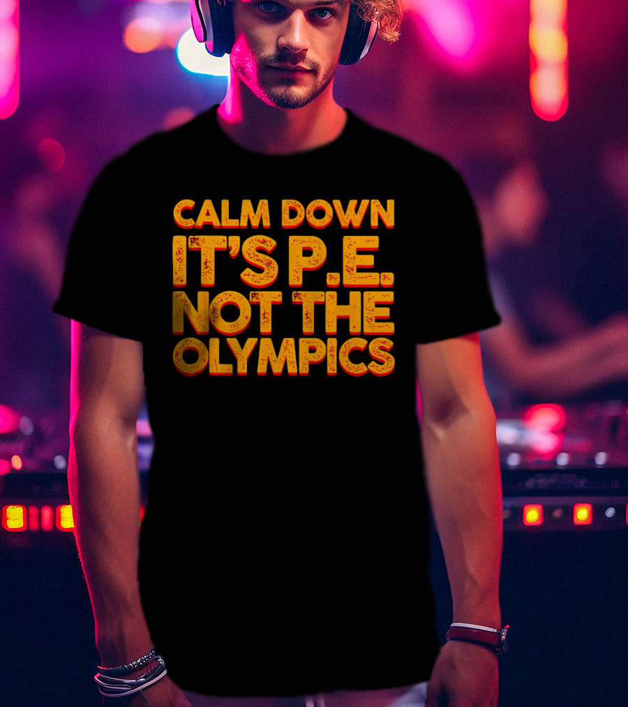 Calm Down It's P.E. Not The Olympics Text With Bold Distressed Font T-Shirt