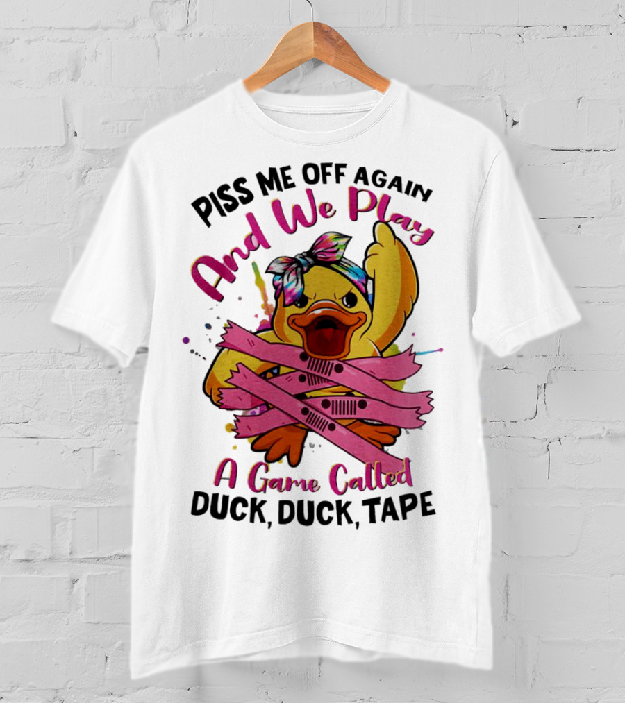 Piss Me Off Again And We Play A Game Called Duck Duck Tape T-Shirt