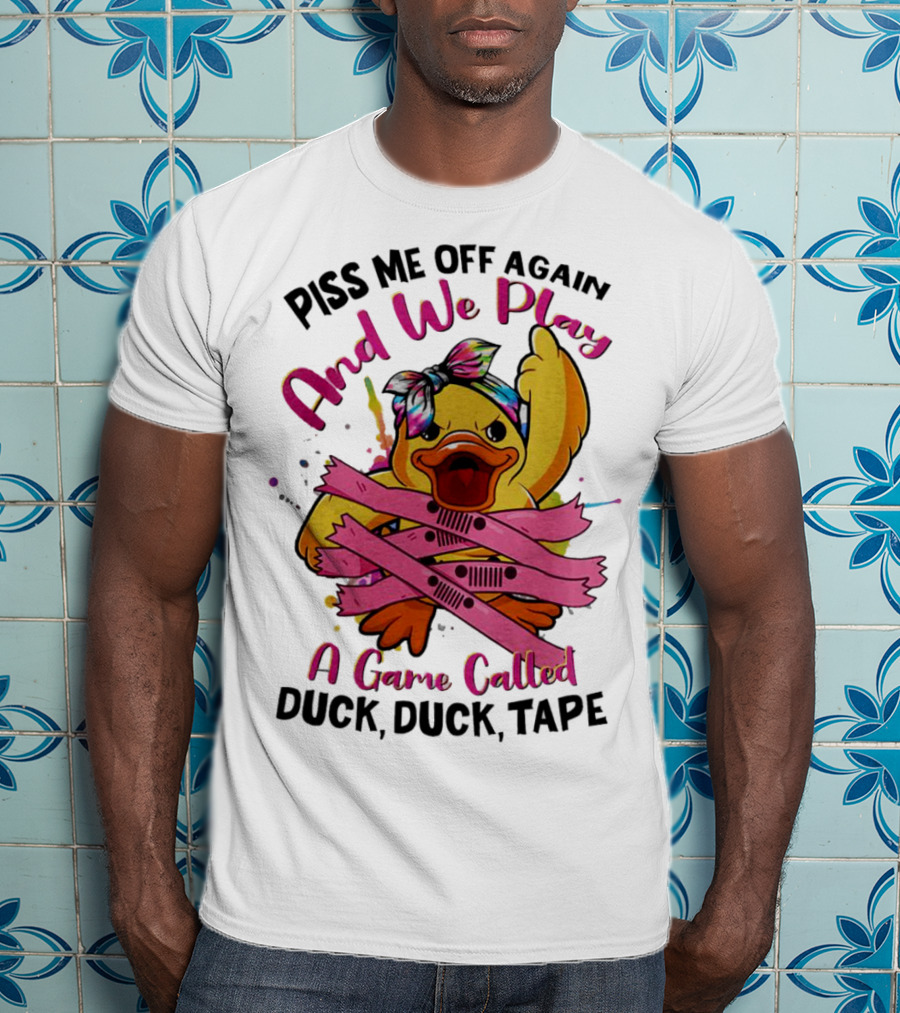 Piss Me Off Again And We Play A Game Called Duck Duck Tape T-Shirt