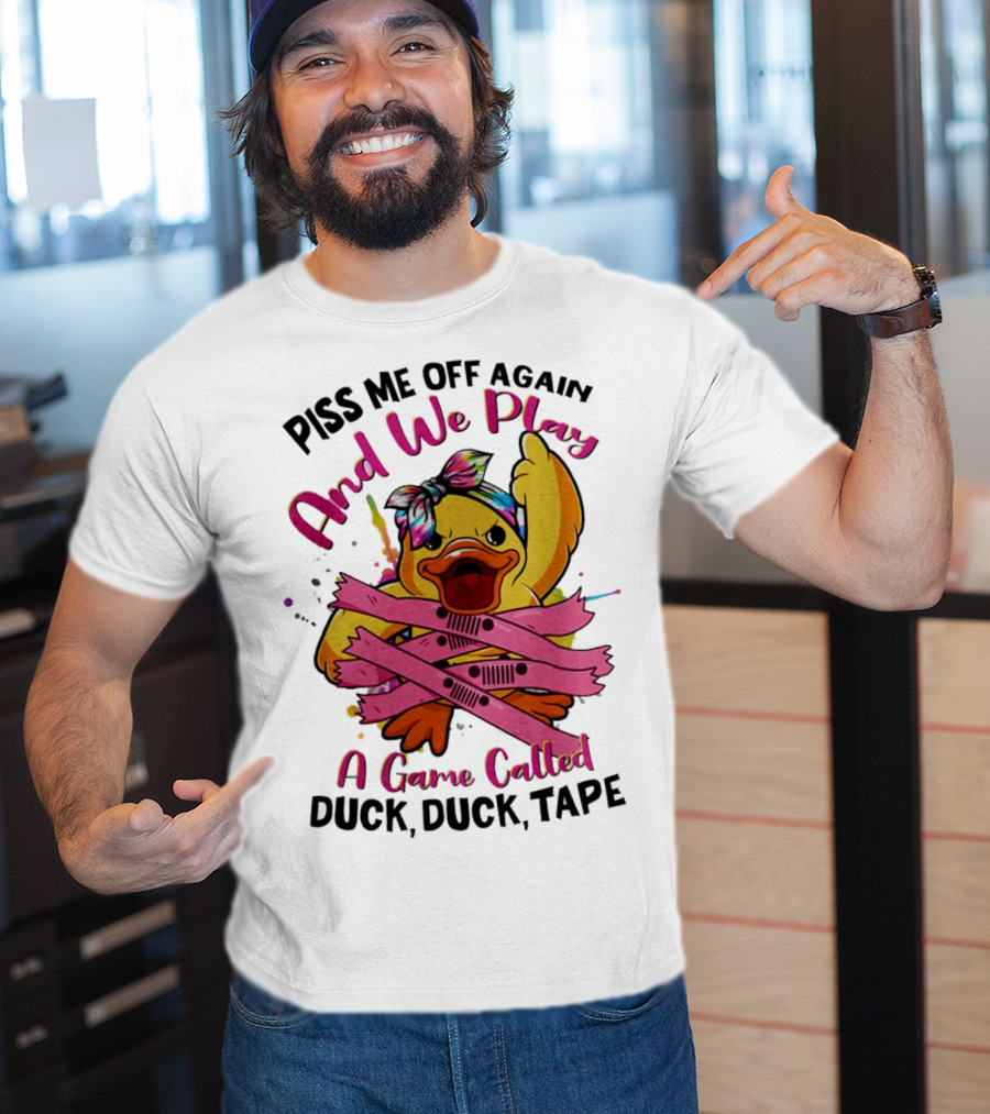 Piss Me Off Again And We Play A Game Called Duck Duck Tape T-Shirt