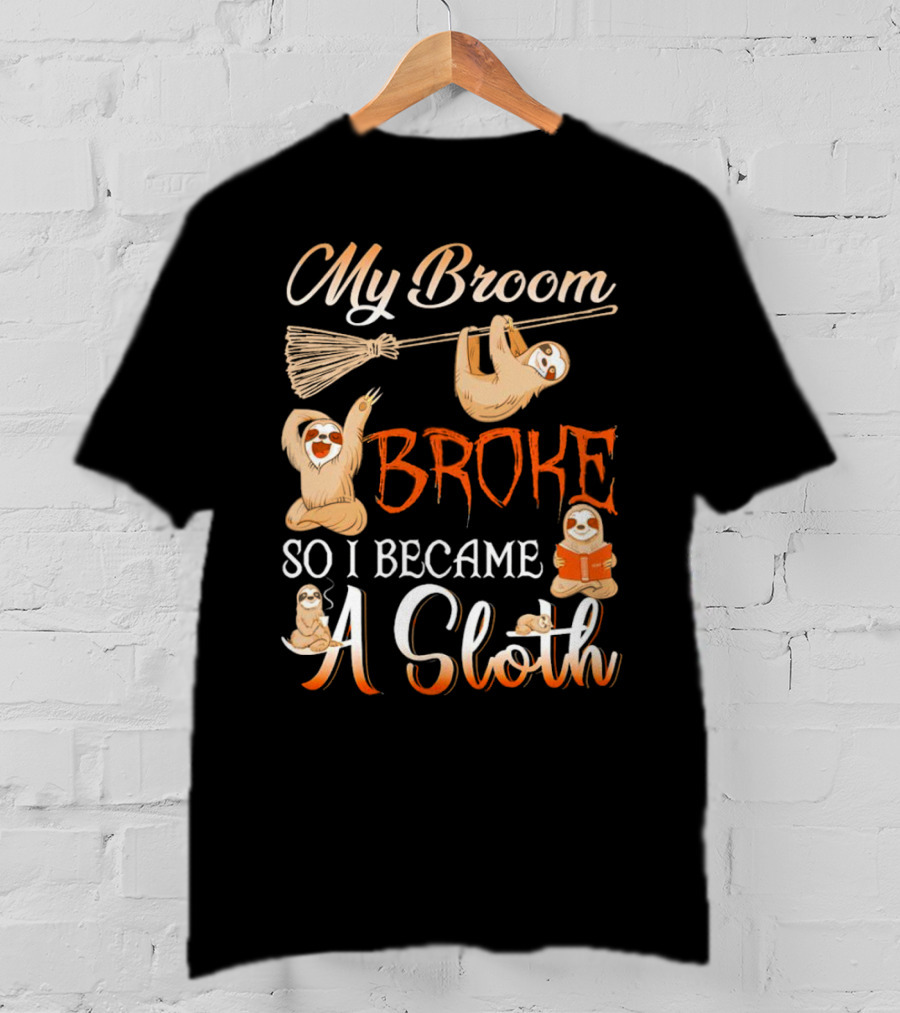 My Broom Broke So I Became A Sloth T-Shirt