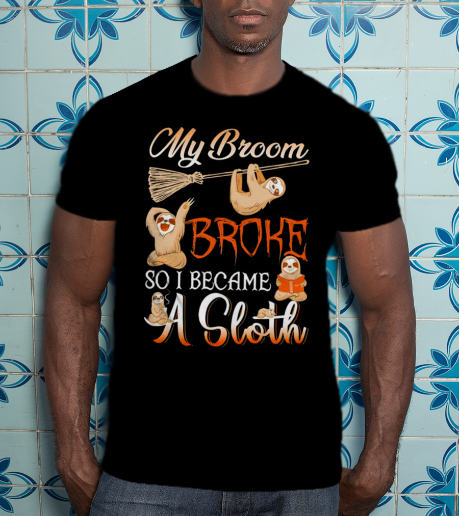 My Broom Broke So I Became A Sloth T-Shirt