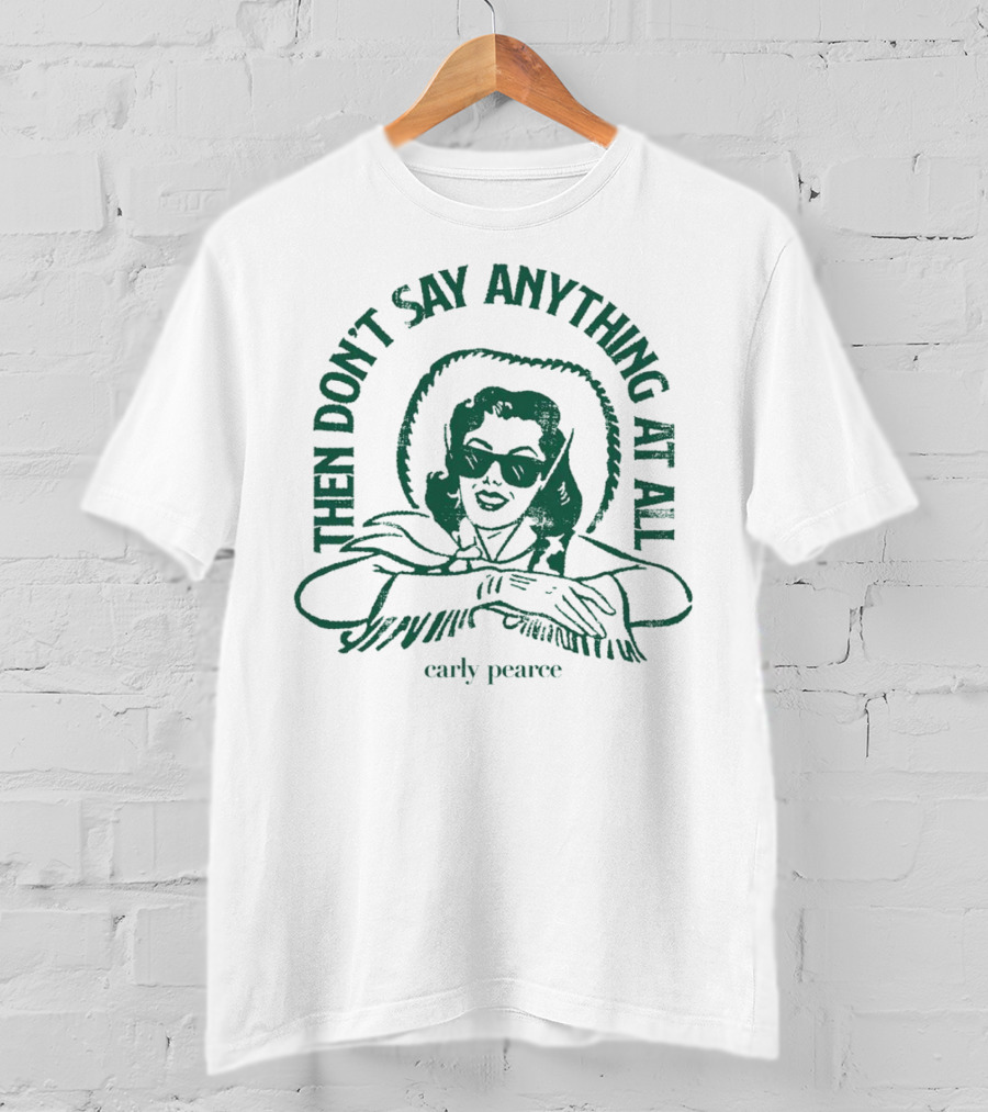 Then Don’t Say Anything At All Carly Pearce T-Shirt
