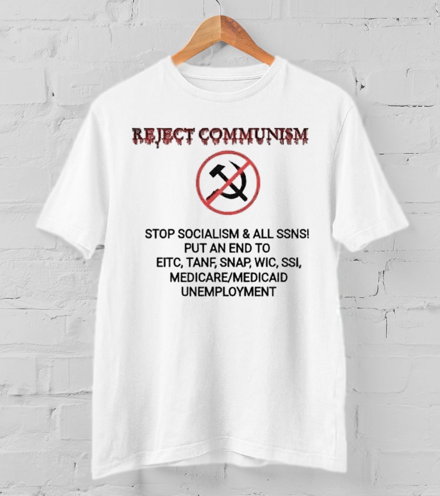 Reject Communism Stop Socialism And All Ssns Put An End To Eitc Tanf Snap Wic Ssi Medicare Medicaid Unemployment T-Shirt