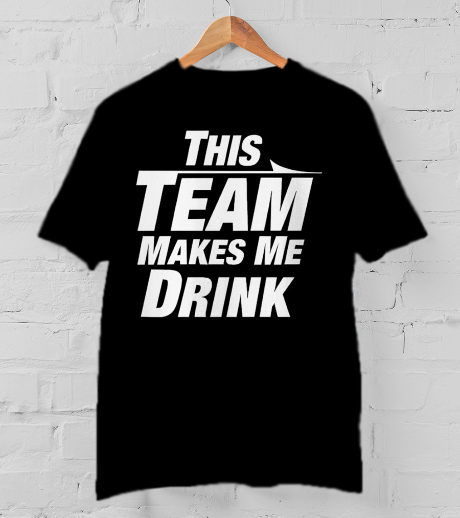 This Team Makes Me Drink T-Shirt