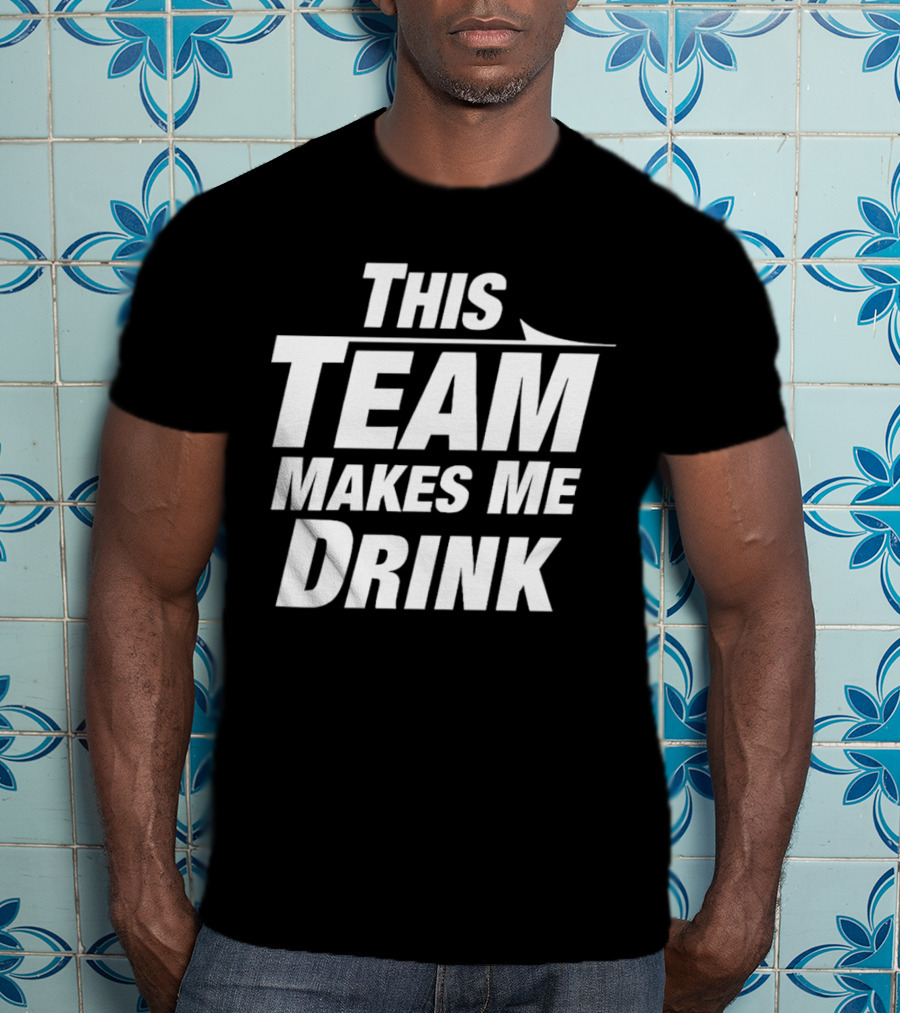 This Team Makes Me Drink T-Shirt